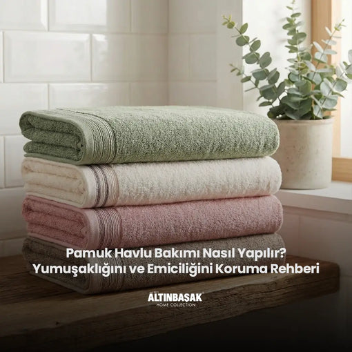 Pamuk Havlu Bakımı Nasıl Yapılır? Yumuşaklığını ve Emiciliğini Koruma Rehberi
